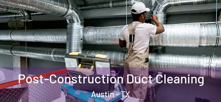 Post-Construction Duct Cleaning Austin - TX